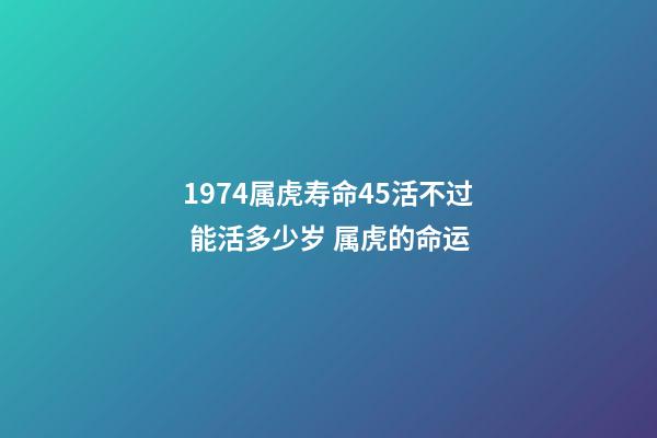 1974属虎寿命45活不过 能活多少岁 属虎的命运